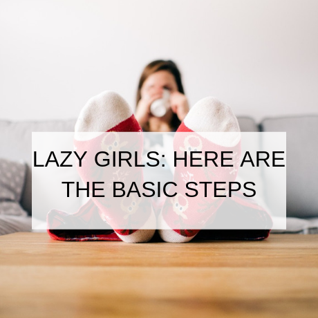 LAZY GIRLS: HERE ARE THE BASIC STEPS