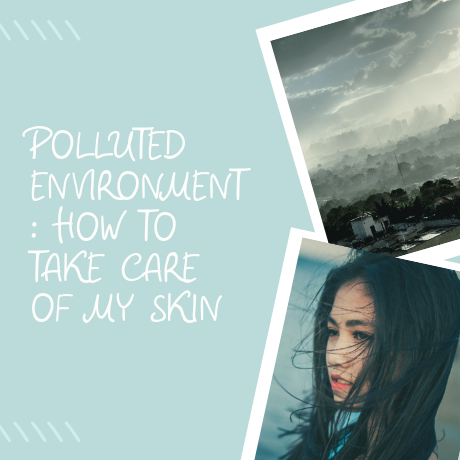 POLLUTED ENVIRONMENT: HOW TO TAKE CARE OF MY SKIN